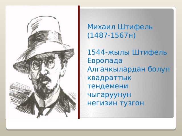 Михаил Штифель (1487-1567н) 1544-жылы Штифель Европада Алгачкылардан болуп квадраттык тендемени чыгаруунун негизин тузгон 
