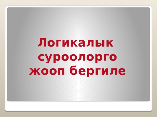 Логикалык суроолорго жооп бергиле 