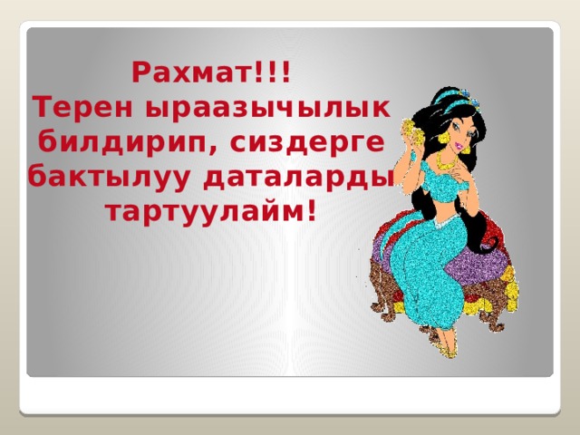 Рахмат!!! Терен ыраазычылык билдирип, сиздерге бактылуу даталарды тартуулайм! 