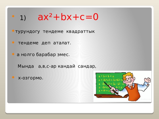  1)  ax²+bx+c=0 турундогу тендеме квадраттык  тендеме деп аталат.  a нолго барабар эмес.  Мында а,в,с-ар кандай сандар,  x-озгормо.  
