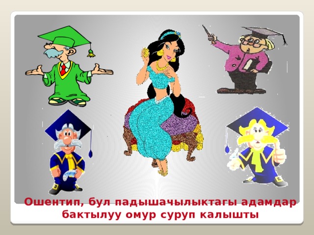 Ошентип, бул падышачылыктагы адамдар бактылуу омур суруп калышты 