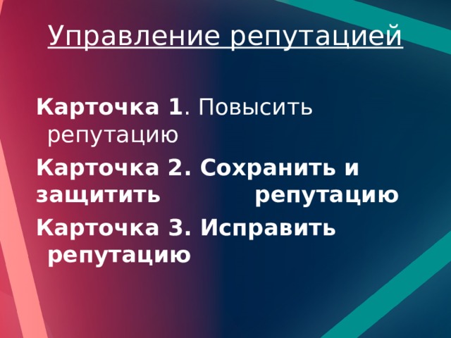 Управление репутацией   Карточка 1 . Повысить репутацию Карточка 2. Сохранить и защитить репутацию Карточка 3. Исправить репутацию 
