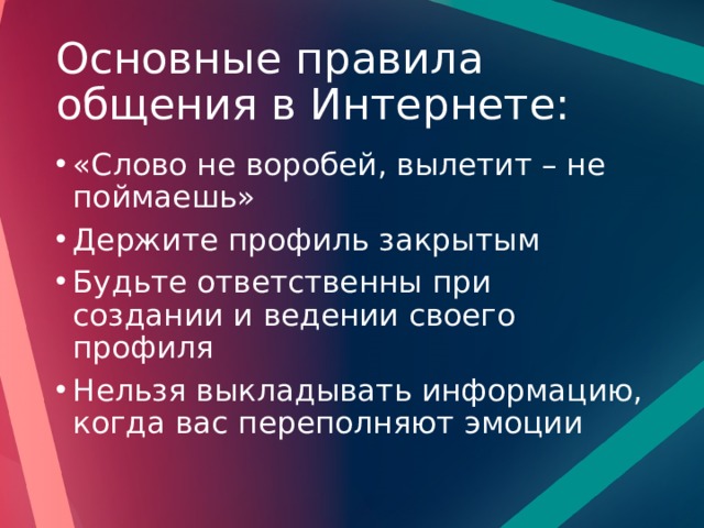 Основные правила общения в Интернете: «Слово не воробей, вылетит – не поймаешь» Держите профиль закрытым Будьте ответственны при создании и ведении своего профиля Нельзя выкладывать информацию, когда вас переполняют эмоции 