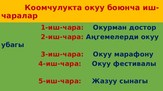  Коомчулукта окуу боюнча иш-чаралар  1-иш-чара: Окурман достор  2-иш-чара: Аңгемелерди окуу убагы  3-иш-чара: Окуу марафону  4-иш-чара:  Окуу фестивалы  5-иш-чара:  Жазуу сынагы 