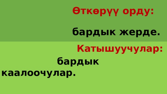  Өткөрүү орду:   бардык жерде.  Катышуучулар:   бардык каалоочулар. 