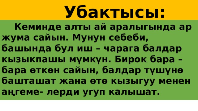  Убактысы:  Кеминде алты ай аралыгында ар жума сайын. Мунун себеби, башында бул иш – чарага балдар кызыкпашы мүмкүн. Бирок бара – бара өткөн сайын, балдар түшүнө башташат жана өтө кызыгуу менен аңгеме- лерди угуп калышат. 