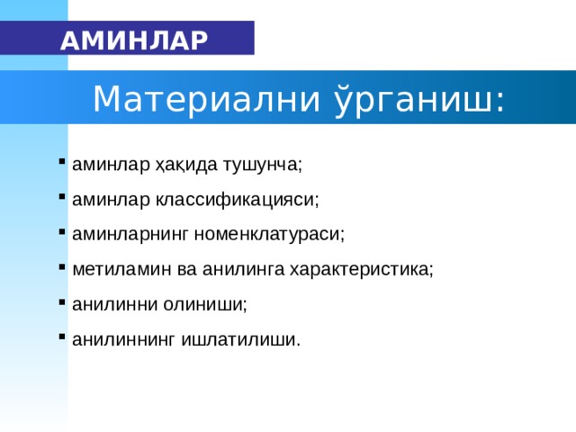   АМИН ЛАР   Материални ўрганиш:  аминлар ҳақида тушунча ;  аминлар классификацияси ;  амин ларнинг номенклатура си ;  метиламин ва анилин г а характеристика;  анилин ни олиниши ;  анилин нинг ишлатилиши. 