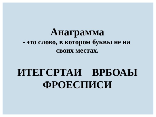 Анаграмма - это слово, в котором буквы не на своих местах. ИТЕГСРТАИ ВРБОАЫ ФРОЕСПИСИ 