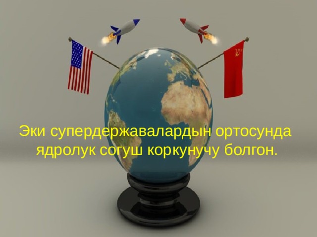 Эки супердержавалардын ортосунда ядролук согуш коркунучу болгон. 