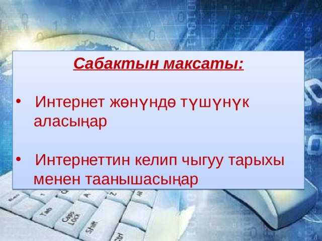 Сабактын максаты:  Интернет жөнүндө түшүнүк  аласыңар  Интернеттин келип чыгуу тарыхы  менен таанышасыңар 