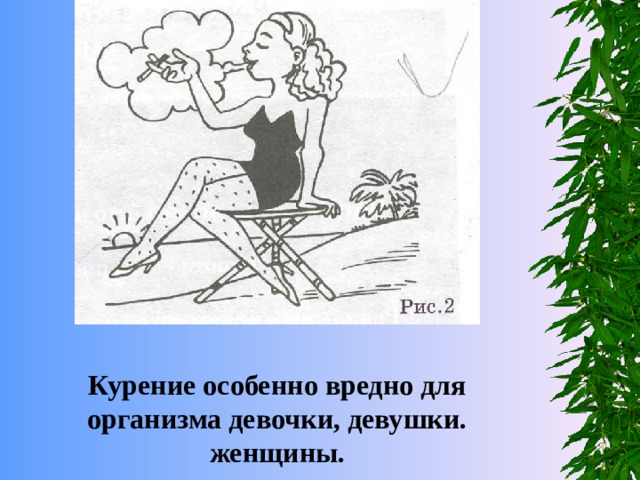 Курение особенно вредно для организма девочки, девушки. женщины. 
