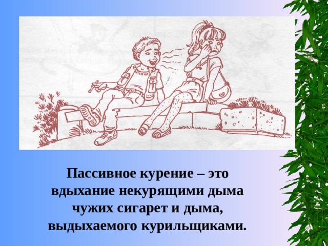 Пассивное курение – это вдыхание некурящими дыма чужих сигарет и дыма, выдыхаемого курильщиками. 