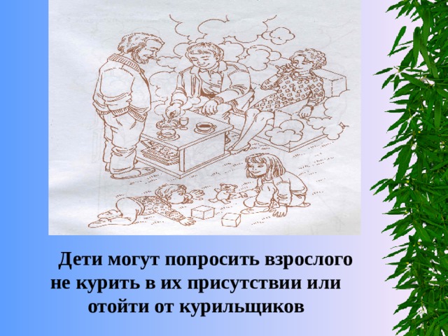  Дети могут попросить взрослого не курить в их присутствии или отойти от курильщиков 