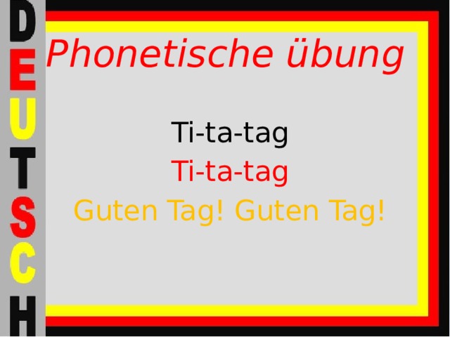 Phonetische übung Ti-ta-tag Ti-ta-tag Guten Tag! Guten Tag! 