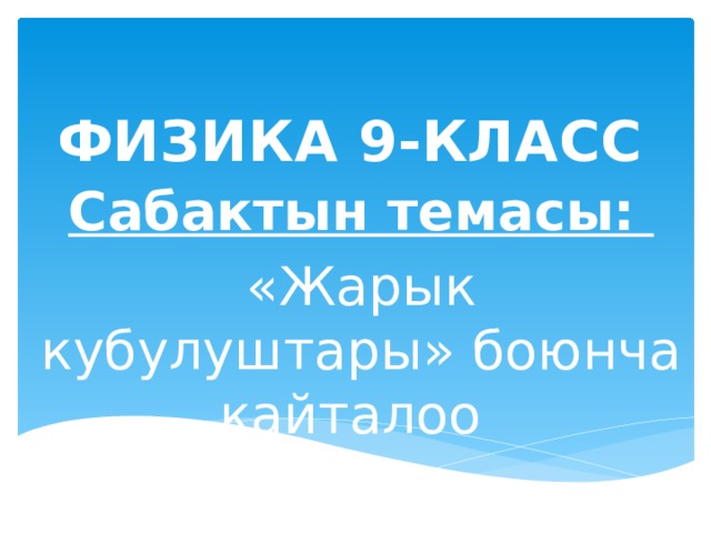 ФИЗИКА 9-КЛАСС Сабактын темасы: «Жарык кубулуштары» боюнча кайталоо  