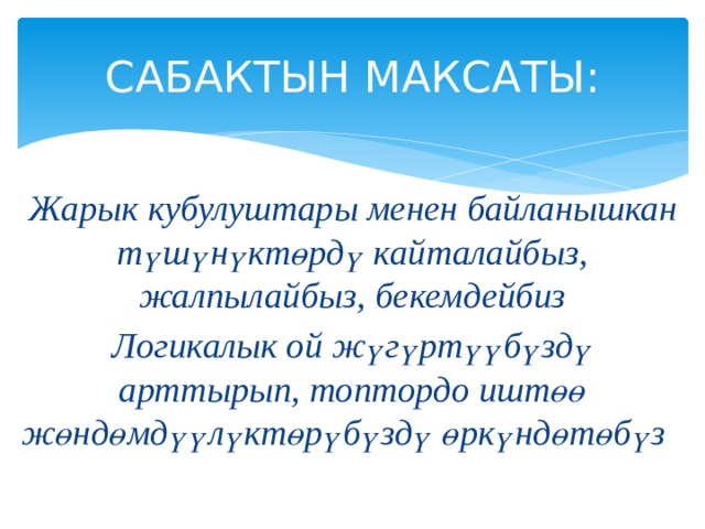 САБАКТЫН МАКСАТЫ: Жарык кубулуштары менен байланышкан түшүнүктөрдү кайталайбыз, жалпылайбыз, бекемдейбиз Логикалык ой жүгүртүүбүздү арттырып, топтордо иштөө жөндөмдүүлүктөрүбүздү өркүндөтөбүз 