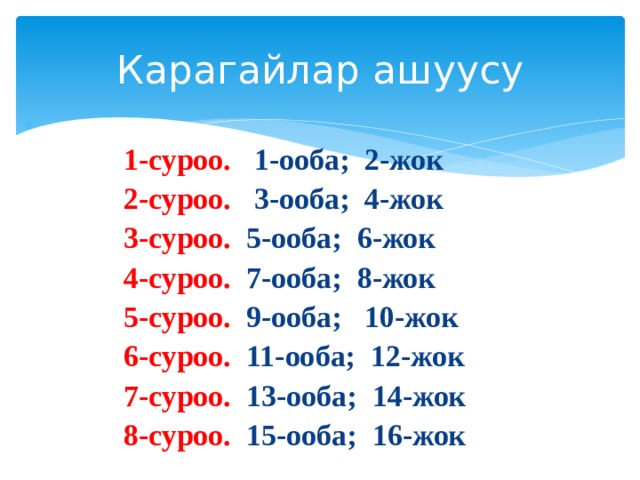 Карагайлар ашуусу   1-суроо. 1-ооба; 2-жок 2-суроо. 3-ооба; 4-жок 3-суроо. 5-ооба; 6-жок 4-суроо. 7-ооба; 8-жок 5-суроо. 9-ооба; 10-жок 6-суроо. 11-ооба; 12-жок 7-суроо. 13-ооба; 14-жок 8-суроо. 15-ооба; 16-жок 