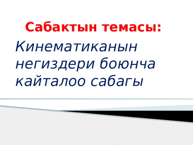 Сабактын темасы: Кинематиканын негиздери боюнча кайталоо сабагы   