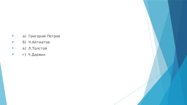  а) Григорий Петров  б) Ч.Айтматов  в) Л.Толстой  г) Ч.Дарвин 