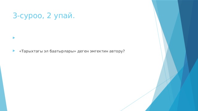 3-суроо, 2 упай.  «Тарыхтагы эл баатырлары» деген эмгектин автору? 