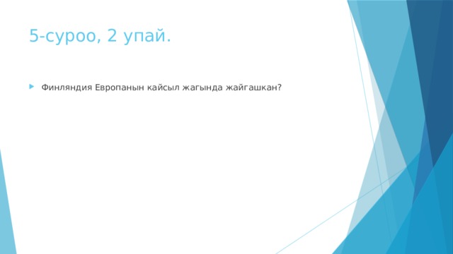5-суроо, 2 упай. Финляндия Европанын кайсыл жагында жайгашкан? 