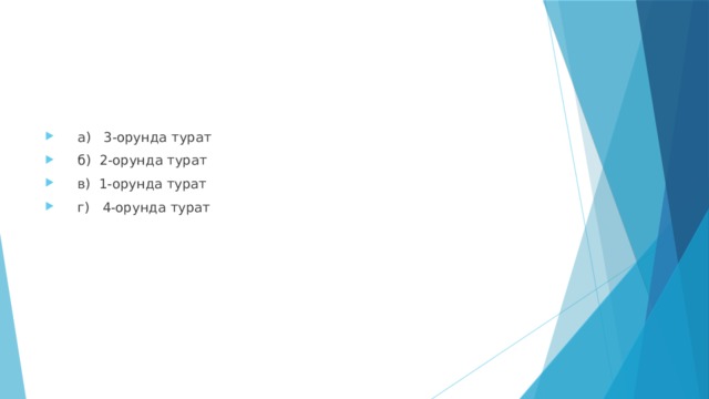  а) 3-орунда турат  б) 2-орунда турат  в) 1-орунда турат  г) 4-орунда турат 