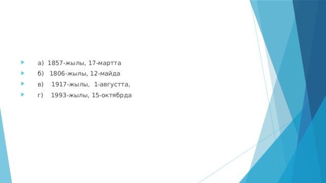  а) 1857-жылы, 17-мартта  б) 1806-жылы, 12-майда  в) 1917-жылы, 1-августта,  г) 1993-жылы, 15-октябрда 
