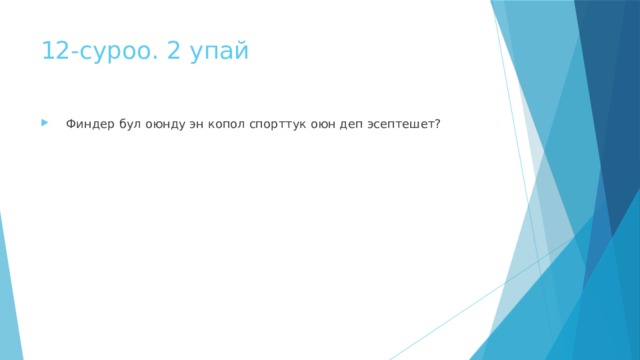 12-суроо. 2 упай    Финдер бул оюнду эн копол спорттук оюн деп эсептешет? 