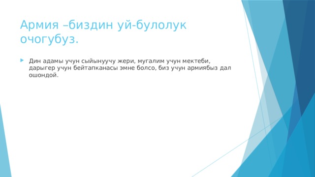 Армия –биздин уй-булолук очогубуз. Дин адамы учун сыйынуучу жери, мугалим учун мектеби, дарыгер учун бейтапканасы эмне болсо, биз учун армиябыз дал ошондой. 