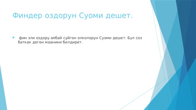 Финдер оздорун Суоми дешет.  фин эли оздору аябай суйгон олколорун Суоми дешет. Бул соз баткак деген маанини билдирет. 
