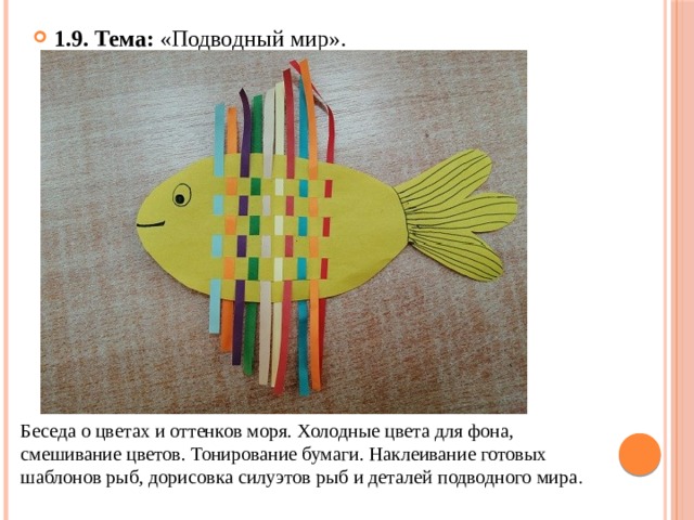 1.9. Тема: «Подводный мир». Беседа о цветах и оттенков моря. Холодные цвета для фона, смешивание цветов. Тонирование бумаги. Наклеивание готовых шаблонов рыб, дорисовка силуэтов рыб и деталей подводного мира . 