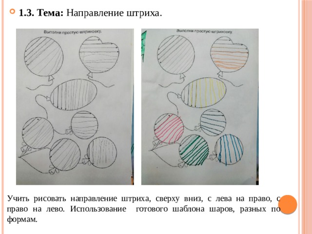 1.3. Тема: Направление штриха. Учить рисовать направление штриха, сверху вниз, с лева на право, с право на лево. Использование готового шаблона шаров, разных по формам. 