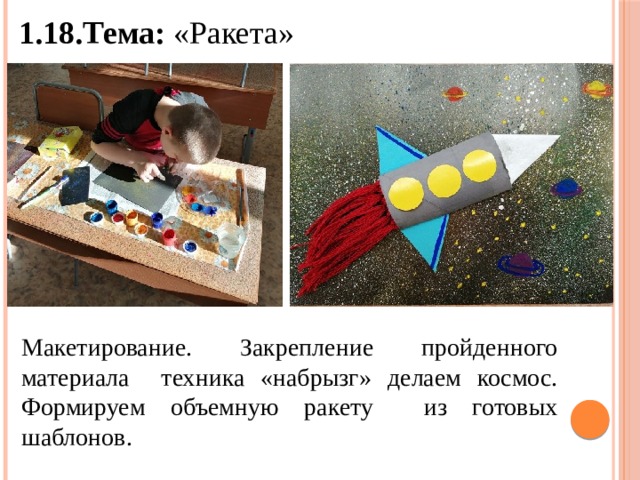 1.18.Тема: «Ракета» Макетирование. Закрепление пройденного материала техника «набрызг» делаем космос. Формируем объемную ракету из готовых шаблонов. 