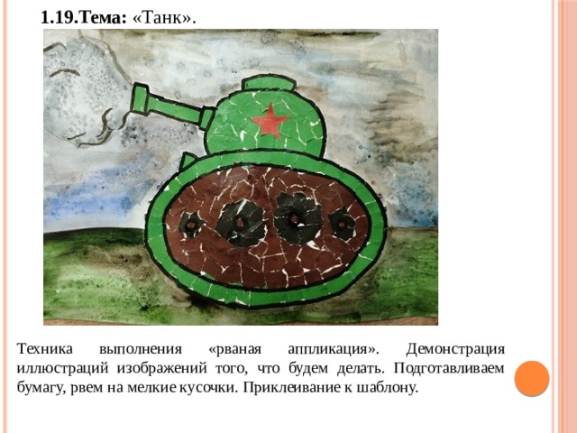 1.19.Тема: «Танк». Техника выполнения «рваная аппликация». Демонстрация иллюстраций изображений того, что будем делать. Подготавливаем бумагу, рвем на мелкие кусочки. Приклеивание к шаблону. 