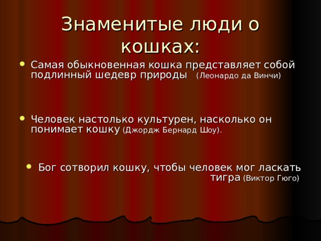 Самая обыкновенная кошка представляет собой подлинный шедевр природы  (Леонардо да Винчи)      Человек настолько культурен, насколько он понимает кошку  (Джордж Бернард Шоу).   Бог сотворил кошку, чтобы человек мог ласкать тигра  (Виктор Гюго)  