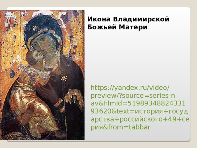 Икона Владимирской Божьей Матери   https://yandex.ru/video/preview/?source=series-nav&filmId=5198934882433193620&text=история+государства+российского+49+серия&from=tabbar 