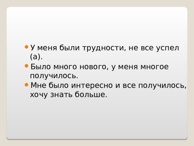 У меня были трудности, не все успел (а). Было много нового, у меня многое получилось. Мне было интересно и все получилось, хочу знать больше.   