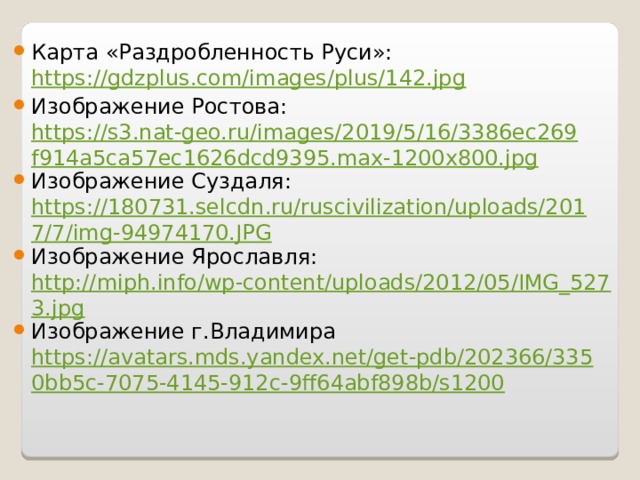 Карта «Раздробленность Руси»: https://gdzplus.com/images/plus/142.jpg Изображение Ростова: https://s3.nat-geo.ru/images/2019/5/16/3386ec269f914a5ca57ec1626dcd9395.max-1200x800.jpg Изображение Суздаля: https://180731.selcdn.ru/ruscivilization/uploads/2017/7/img-94974170.JPG Изображение Ярославля: http://miph.info/wp-content/uploads/2012/05/IMG_5273.jpg Изображение г.Владимира https://avatars.mds.yandex.net/get-pdb/202366/3350bb5c-7075-4145-912c-9ff64abf898b/s1200  