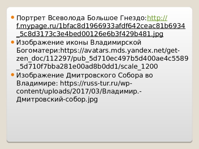 Портрет Всеволода Большое Гнездо: http :// f.mypage.ru/1bfac8d1966933afdf642ceac81b6934_5c8d3173c3e4bed00126e6b3f429b481.jpg Изображение иконы Владимирской Богоматери:https://avatars.mds.yandex.net/get-zen_doc/112297/pub_5d710ec497b5d400ae4c5589_5d710f7bba281e00ad8b0dd1/scale_1200 Изображение Дмитровского Собора во Владимире: https://russ-tur.ru/wp-content/uploads/2017/03/ Владимир.-Дмитровский-собор. jpg 
