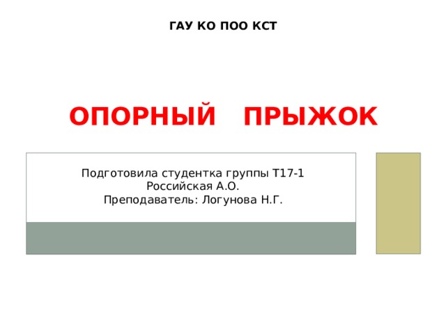 ГАУ КО ПОО КСТ  ОПОРНЫЙ ПРЫЖОК Подготовила студентка группы Т17-1 Российская А.О. Преподаватель: Логунова Н.Г. 
