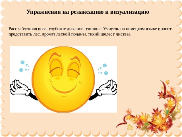Упражнения на релаксацию и визуализацию Расслабленная поза, глубокое дыхание, тишина. Учитель на немецком языке просит представить лес, аромат лесной поляны, тихий шелест листвы. 