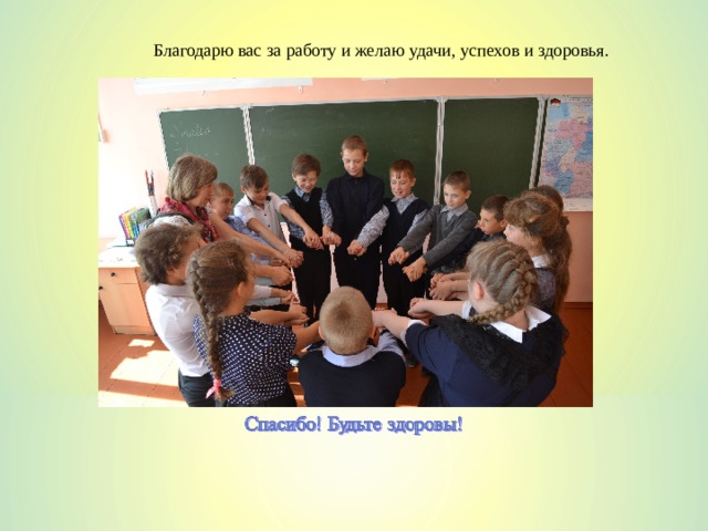Благодарю вас за работу и желаю удачи, успехов и здоровья. 