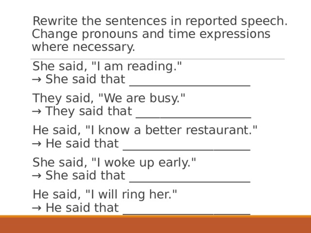 Rewrite the sentences in reported speech. Change pronouns and time expressions where necessary. She said, 