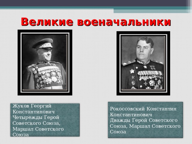 Великие военачальники Рокоссовский Константин Константинович Дважды Герой Советского Союза, Маршал Советского Союза Жуков Георгий Константинович Четырежды Герой Советского Союза, Маршал Советского Союза 