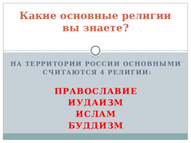 Какие основные религии вы знаете?   На территории России основными  считаются 4 религии:  Православие Иудаизм Ислам буддизм  