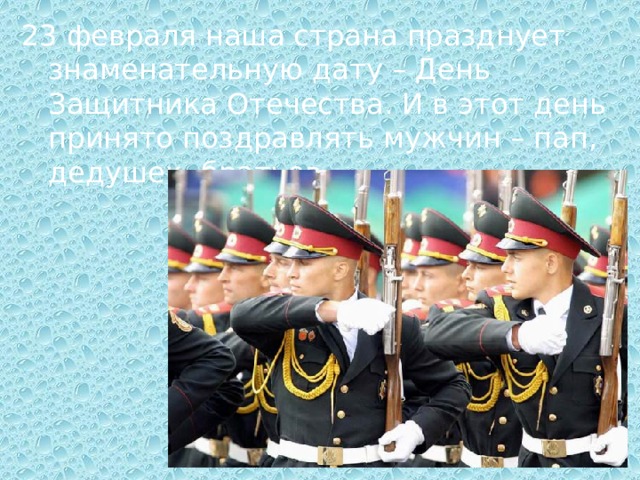 23 февраля наша страна празднует знаменательную дату – День Защитника Отечества. И в этот день принято поздравлять мужчин – пап, дедушек, братьев. 
