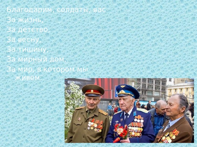 Благодарим, солдаты, вас За жизнь, За детство, За весну, За тишину, За мирный дом, За мир, в котором мы живем. 