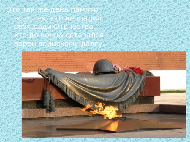 Это так же день памяти всех тех, кто не щадил себя ради Отечества, кто до конца оставался верен воинскому долгу . 