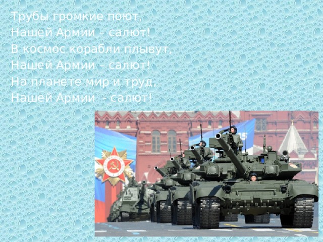 Трубы громкие поют, Нашей Армии – салют! В космос корабли плывут, Нашей Армии – салют! На планете мир и труд, Нашей Армии - салют! 