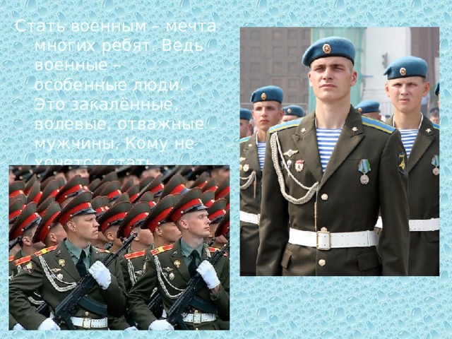 Стать военным – мечта многих ребят. Ведь военные – особенные люди. Это закалённые, волевые, отважные мужчины. Кому не хочется стать таким? 
